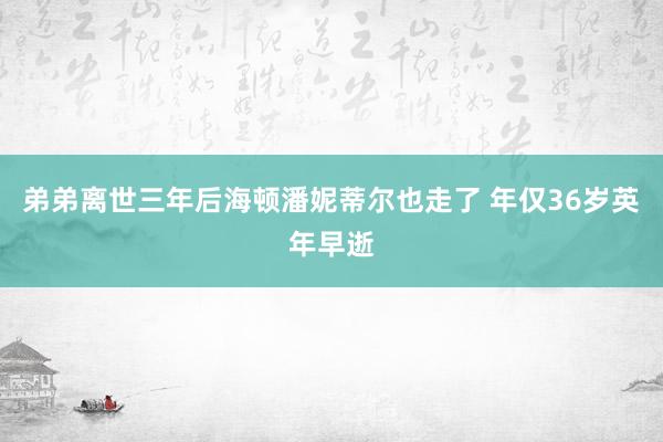 弟弟离世三年后海顿潘妮蒂尔也走了 年仅36岁英年早逝