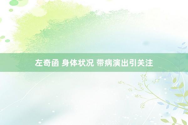 左奇函 身体状况 带病演出引关注