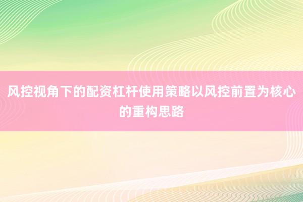 风控视角下的配资杠杆使用策略以风控前置为核心的重构思路