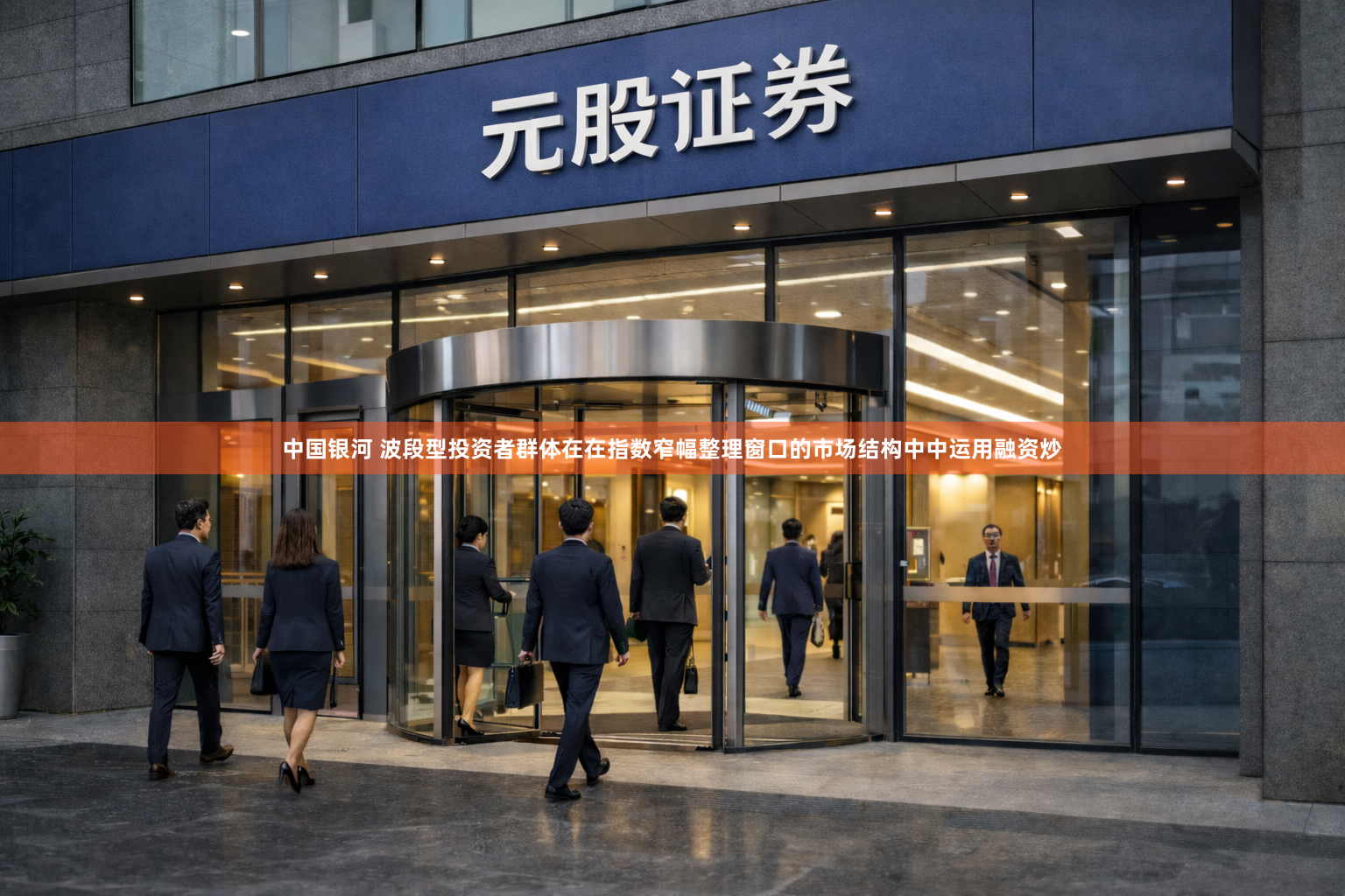 中国银河 波段型投资者群体在在指数窄幅整理窗口的市场结构中中运用融资炒