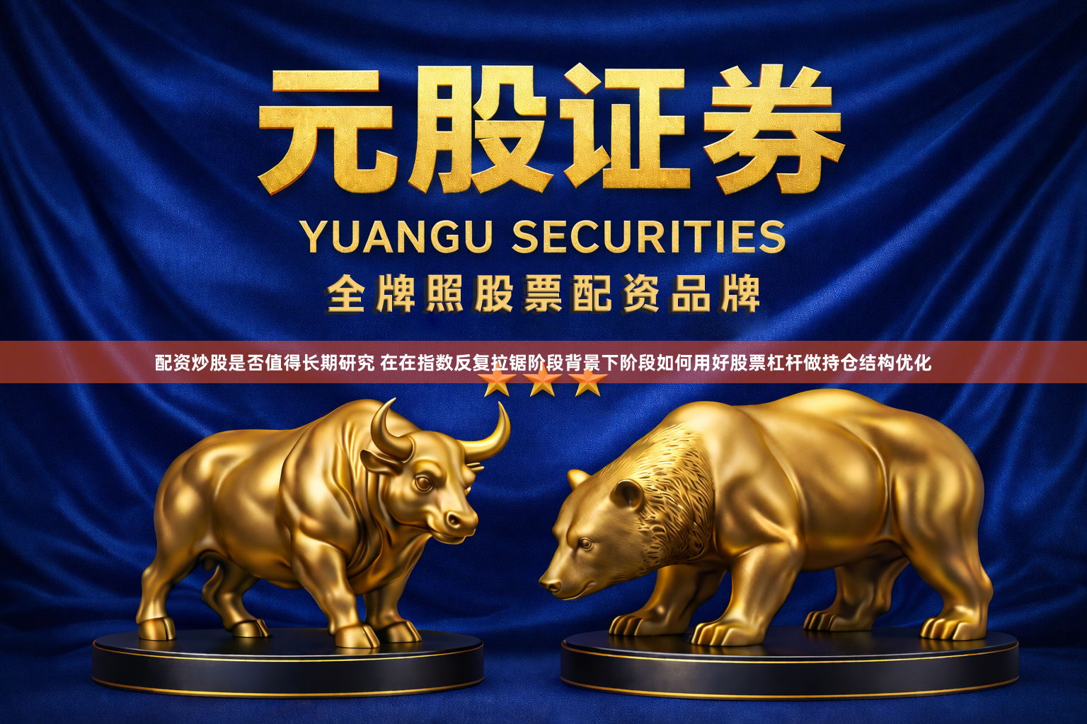 配资炒股是否值得长期研究 在在指数反复拉锯阶段背景下阶段如何用好股票杠杆做持仓结构优化