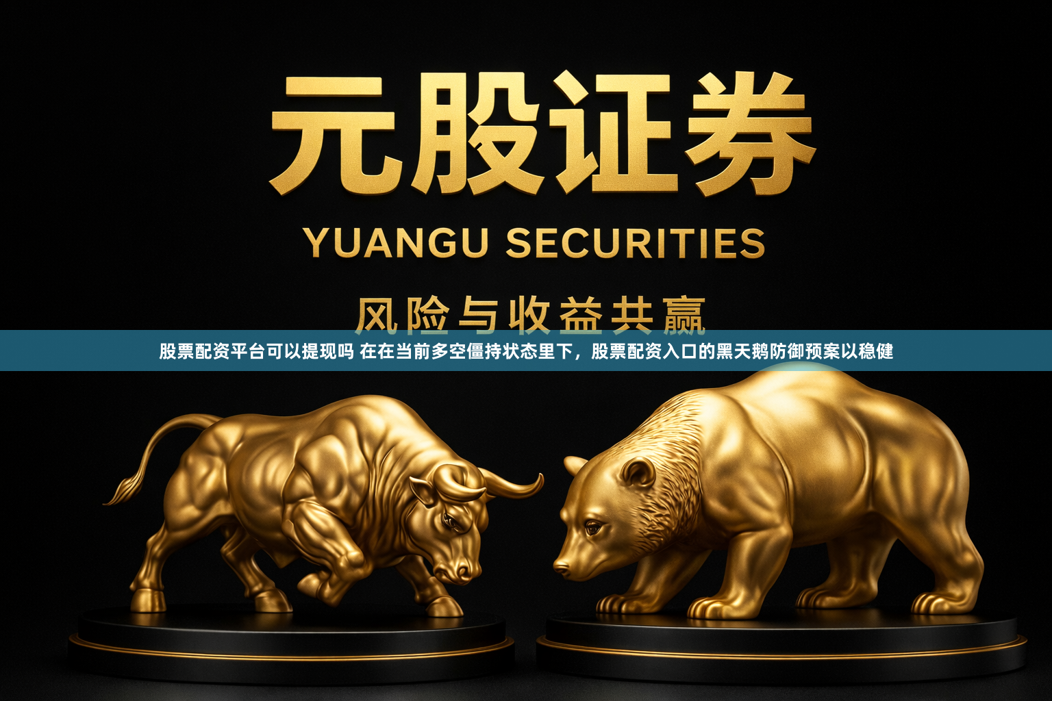股票配资平台可以提现吗 在在当前多空僵持状态里下，股票配资入口的黑天鹅防御预案以稳健