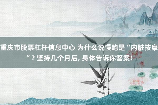 重庆市股票杠杆信息中心 为什么说慢跑是“内脏按摩”? 坚持几个月后, 身体告诉你答案!