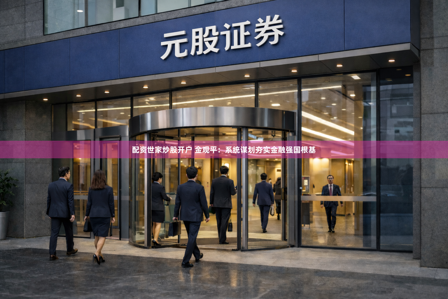 配资世家炒股开户 金观平：系统谋划夯实金融强国根基