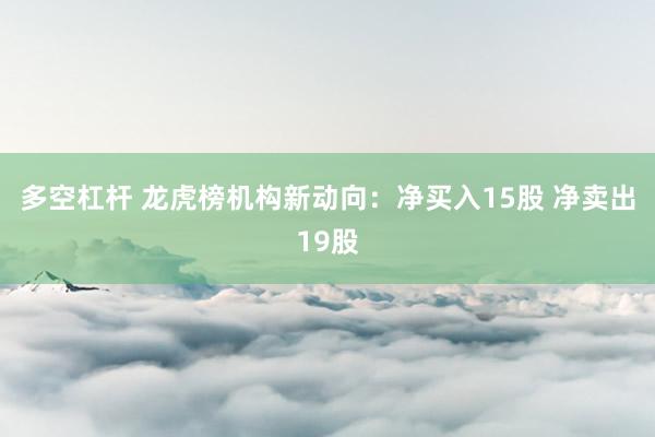多空杠杆 龙虎榜机构新动向：净买入15股 净卖出19股